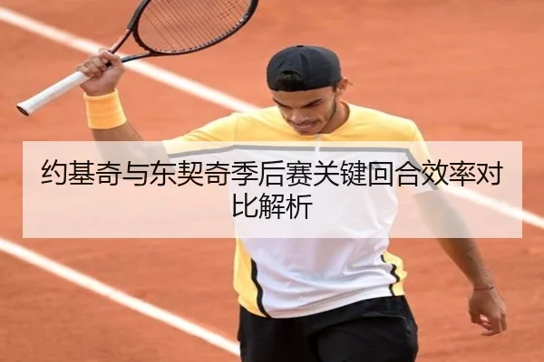 约基奇与东契奇季后赛关键回合效率对比解析